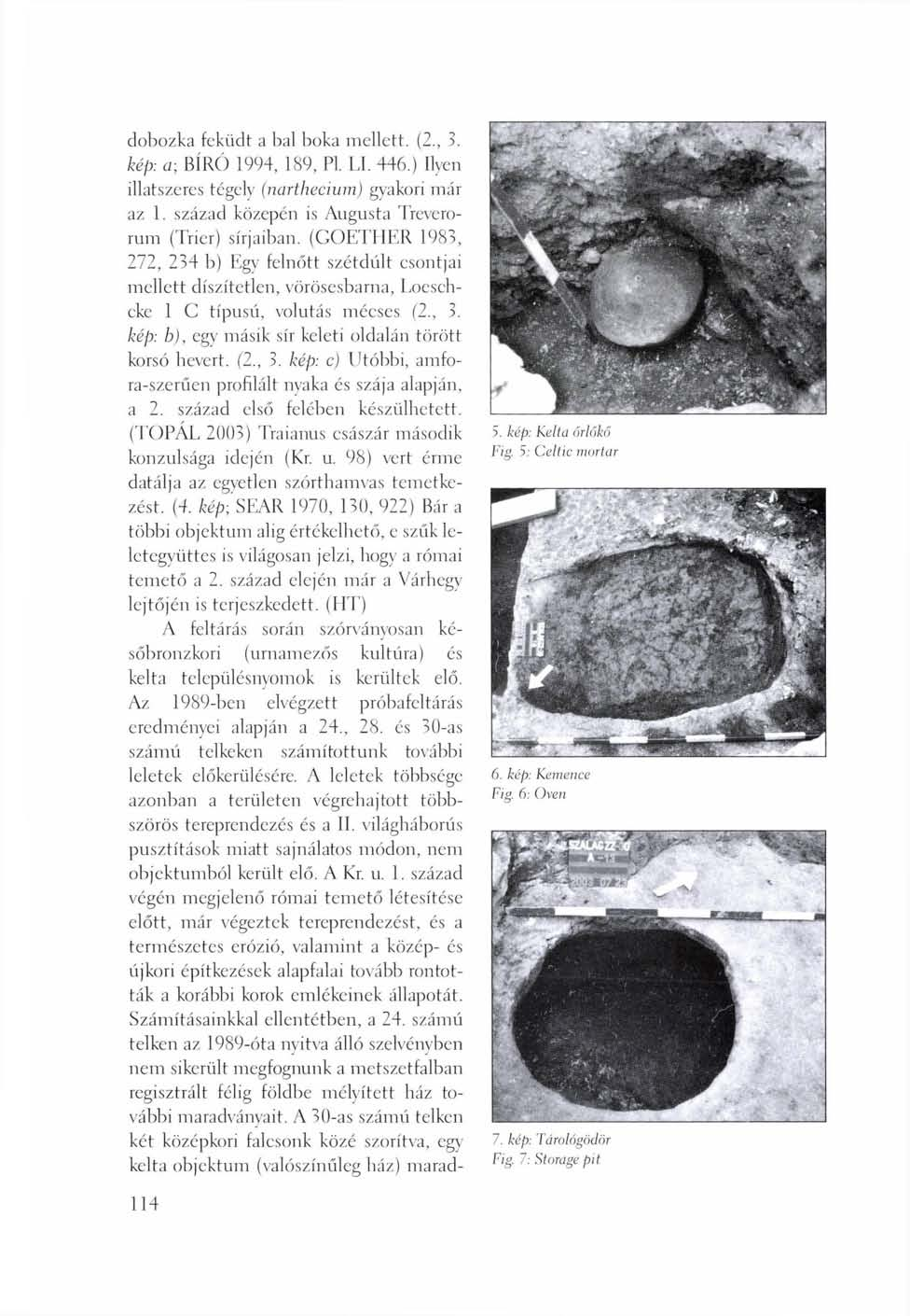 dobozka feküdt a bal boka mellett. (2., 3. kép: a; BÍRÓ 1994, 189, Pl. LI. 446.) Ilyen illatszeres tégely (nartheciwn) gyakori már az 1. század közepén is Augusta Treverorum (Trier) sírjaiban.