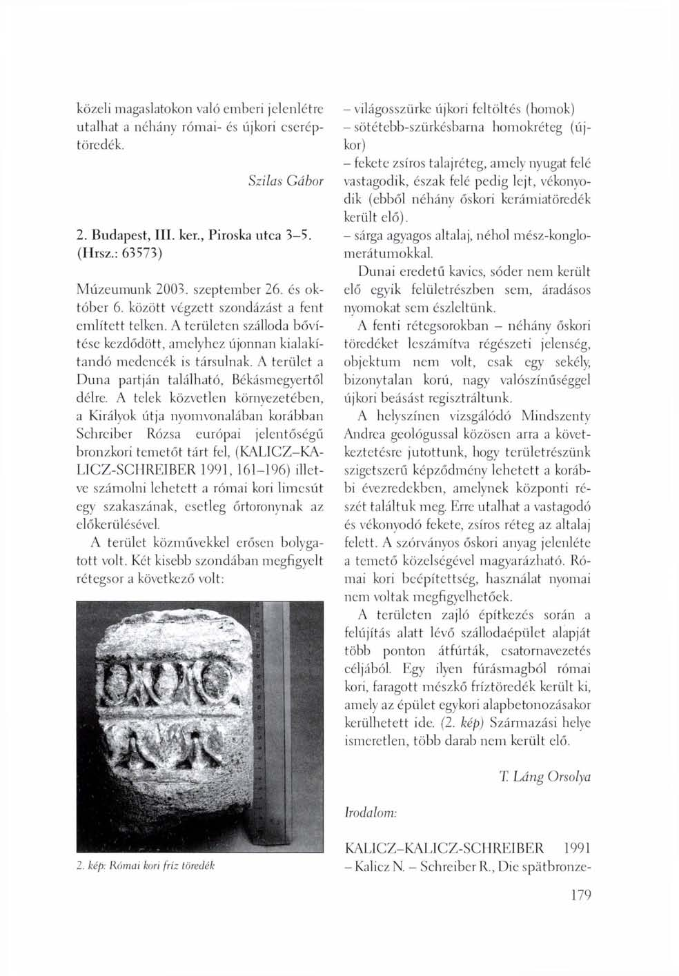 közeli magaslatokon való emberi jelenlétre utalhat a néhány római- és újkori cseréptöredék. Szilas Gábor 2. Budapest, III. ker., Piroska utca 3-5. (Hrsz.: 63573) Múzeumunk 2003. szeptember 26.