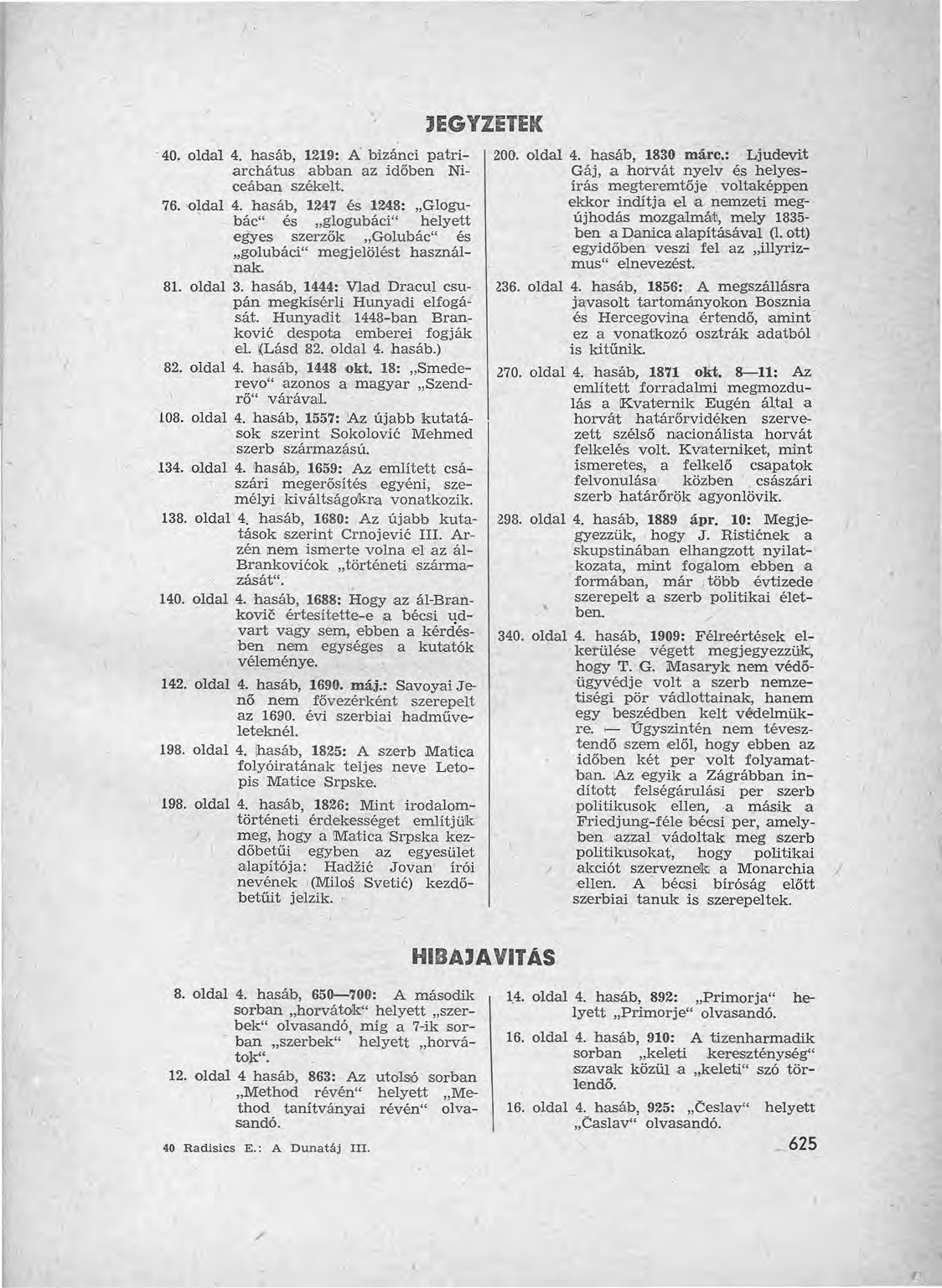 I 1 40. oldal 4. hasáb, 1219: A' bizánci patriarchátus abban az időben Niceában székélt. 76. oldal 4. hasáb, 1247 és 1248: "Glogubác" és "glogubáci" helyett egyes szerzők "Golubác" és "goolubáci" megjelölést használnak.