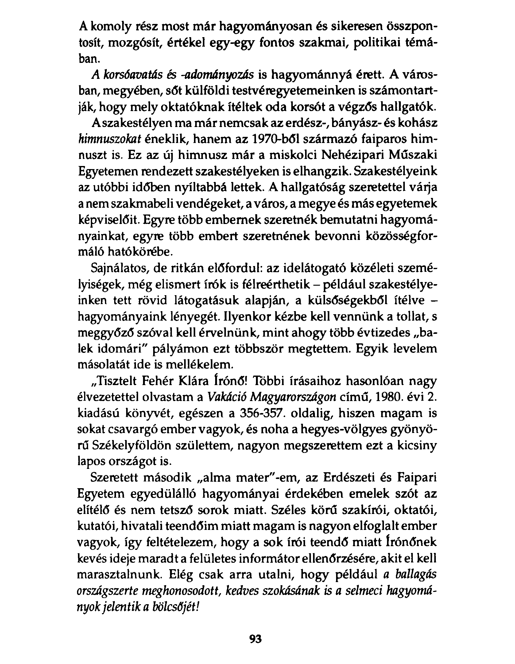A komoly rész most már hagyományosan és sikeresen összpontosít, mozgósít, értékel egy-egy fontos szakmai, politikai témában. A korsóavatás és -adományozás is hagyománnyá érett.