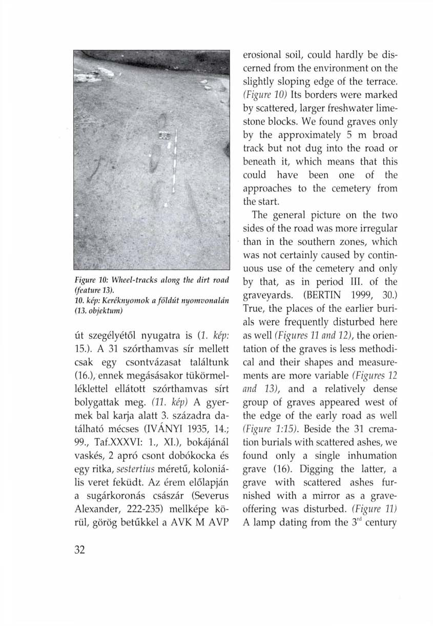 Figure 10: Wheel-tracks along the dirt road (feature 13). 10. kép: Keréknyomok a földút nyomvonalán (13. objektum) út szegélyétől nyugatra is (2. kép: 15.). A 31 szórthamvas sír mellett csak egy csontvázasat találtunk (16.