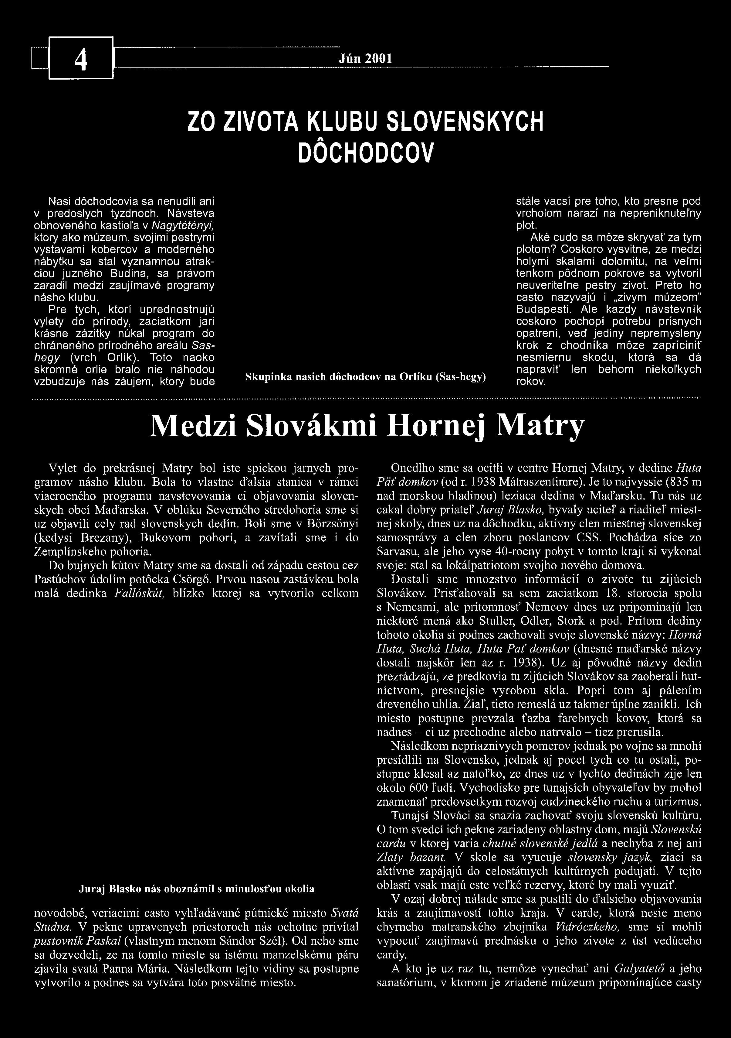 programy násho klubu. Pre tych, ktorí uprednostnujú vylety do prírody, zaciatkom jari krásne zázitky núkal program do chráneného prírodného areálu Sashegy (vrch Őrlik).