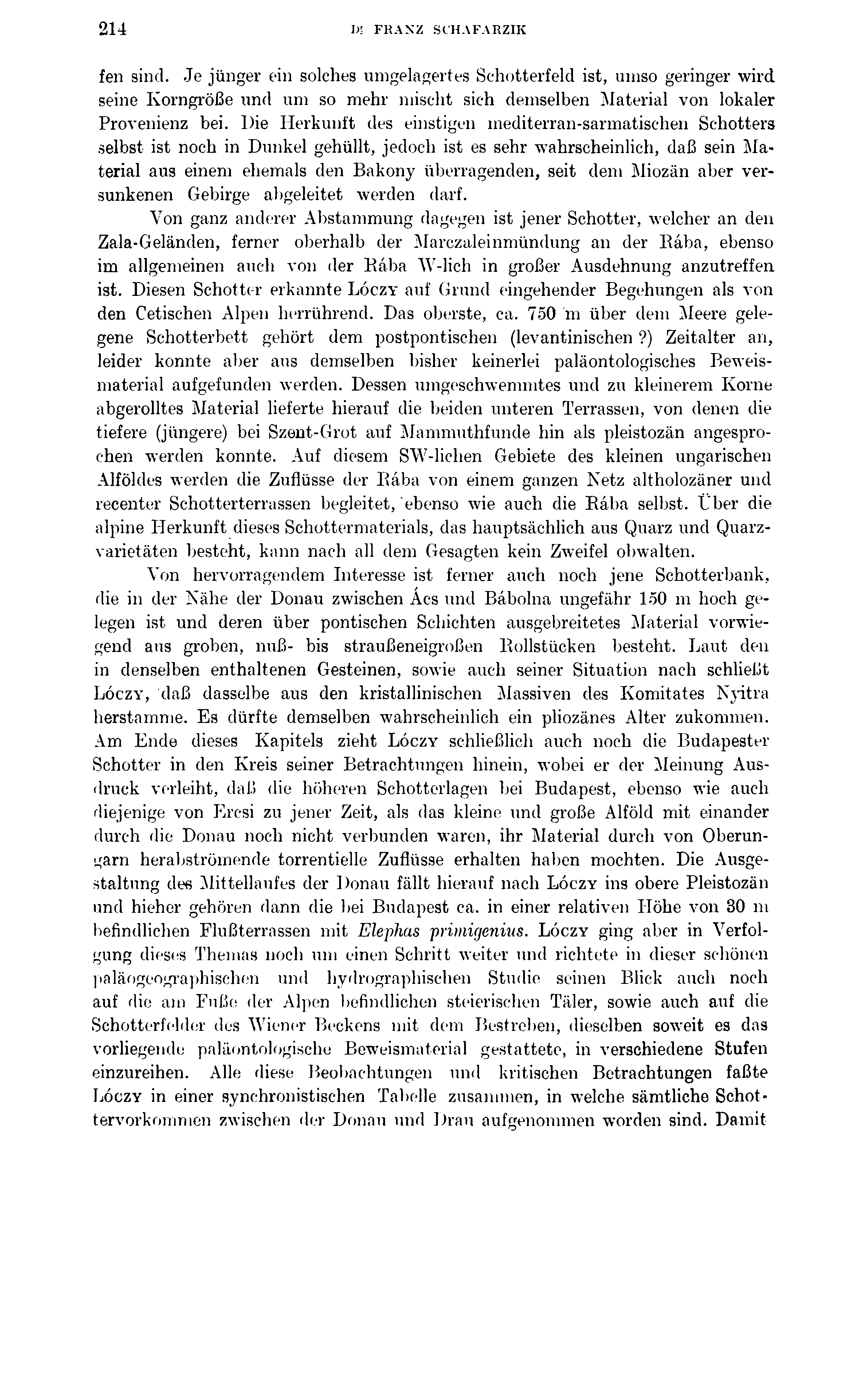 214 m FRANZ SCHAFARZIK fen sind. Je jünger ein solches umgelagertes Schotterfeld ist, umso geringer wird seine Korngröße und um so mehr mischt sich demselben Material von lokaler Provenienz bei.