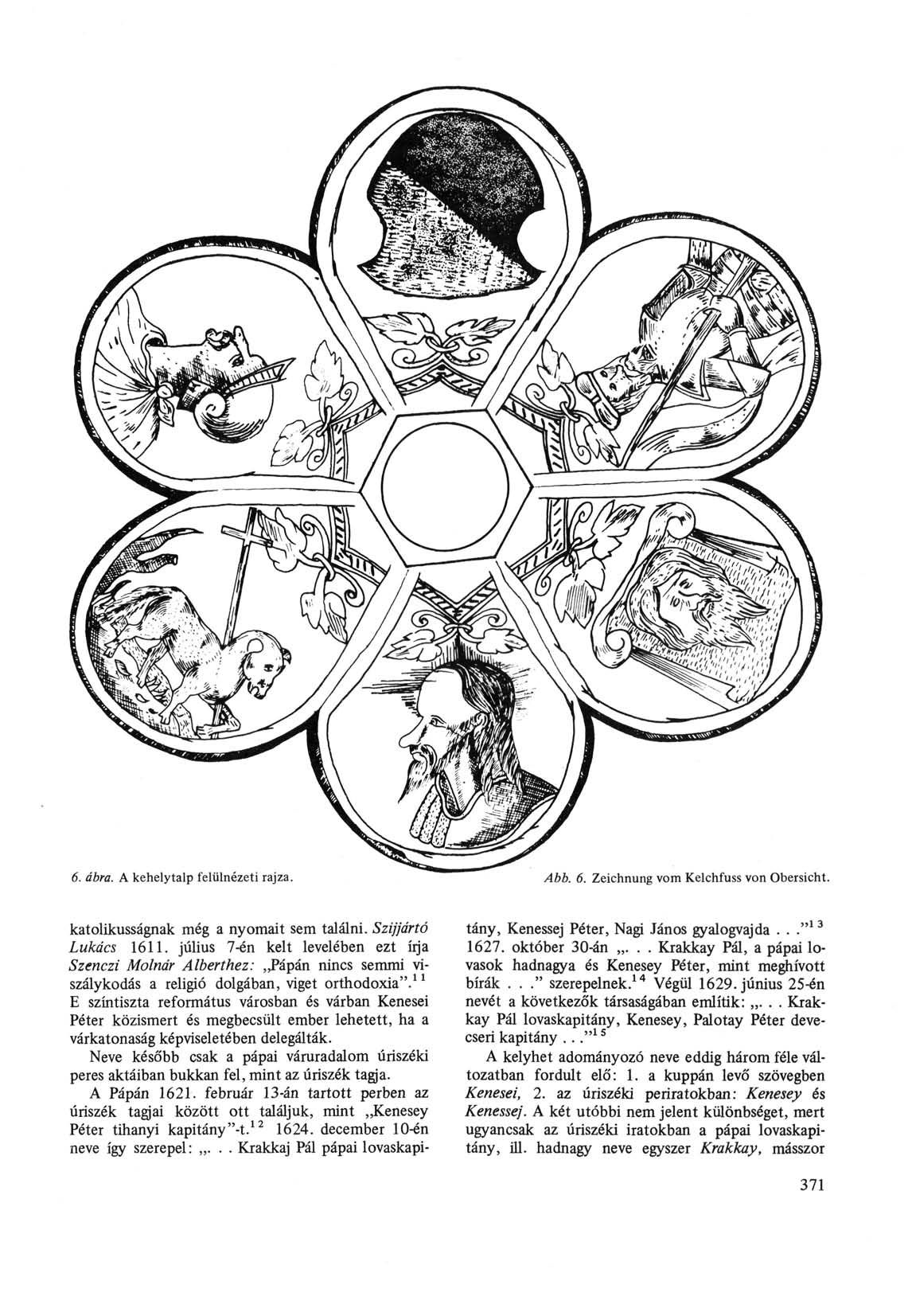 6. ábra. A kehelytalp felülnézeti rajza. Abb. 6. Zeichnung vom Kelchfuss von Obersicht. katolikusságnak még a nyomait sem találni. Szijjártó Lukács 1611.