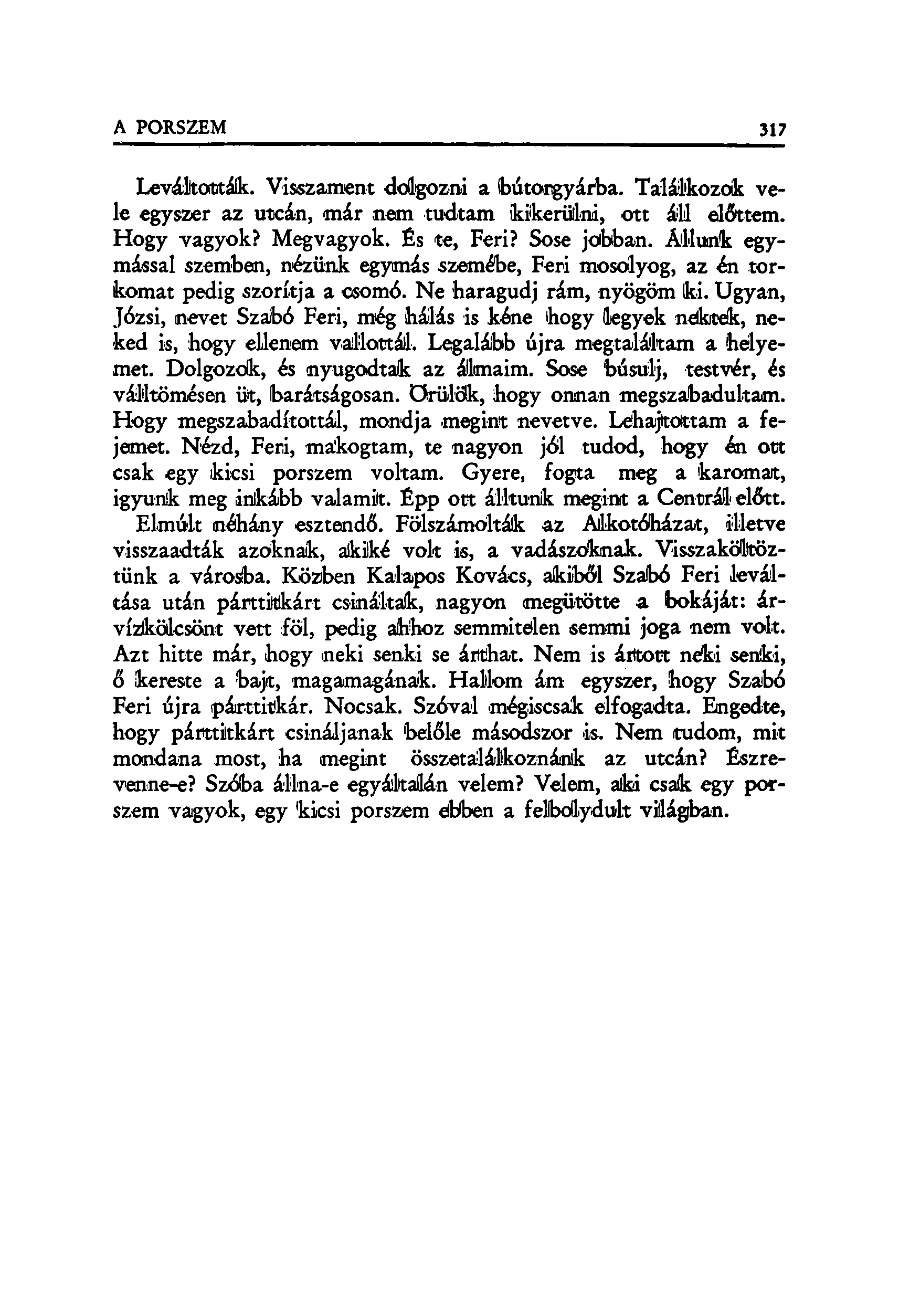 Levákották. Visszament dolgozni a (bútorgyárba. Találkozóik vele egyszer az utcán, már nem tudtam kikerülni, ott áll előttem. Hogy vagyok? Megvagyok. És te, Feri? Sose jobban.