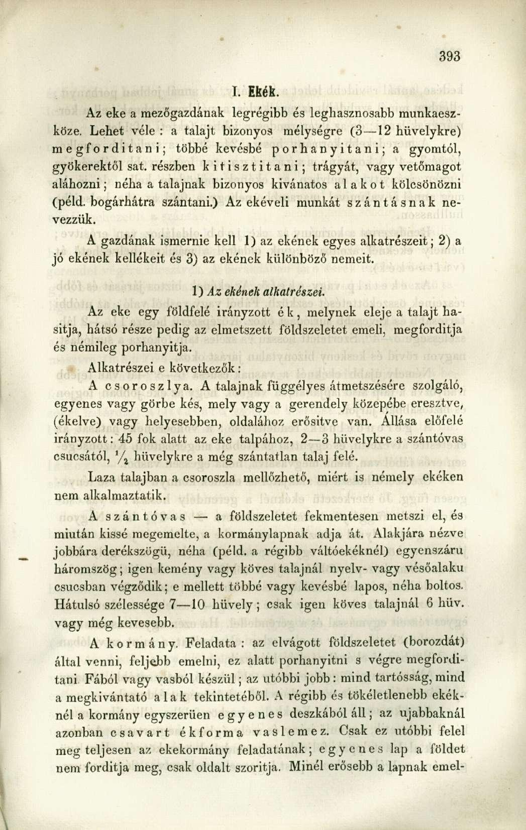 I. Ekék. Az eke a mezőgazdának legrégibb és leghasznosabb munkaeszköze. Lehet véle : a talajt bizonyos mélységre (3 12 hüvelykre) megfordítani; többé kevésbé porhanyitani; a gyomtól, gyökerektől sat.