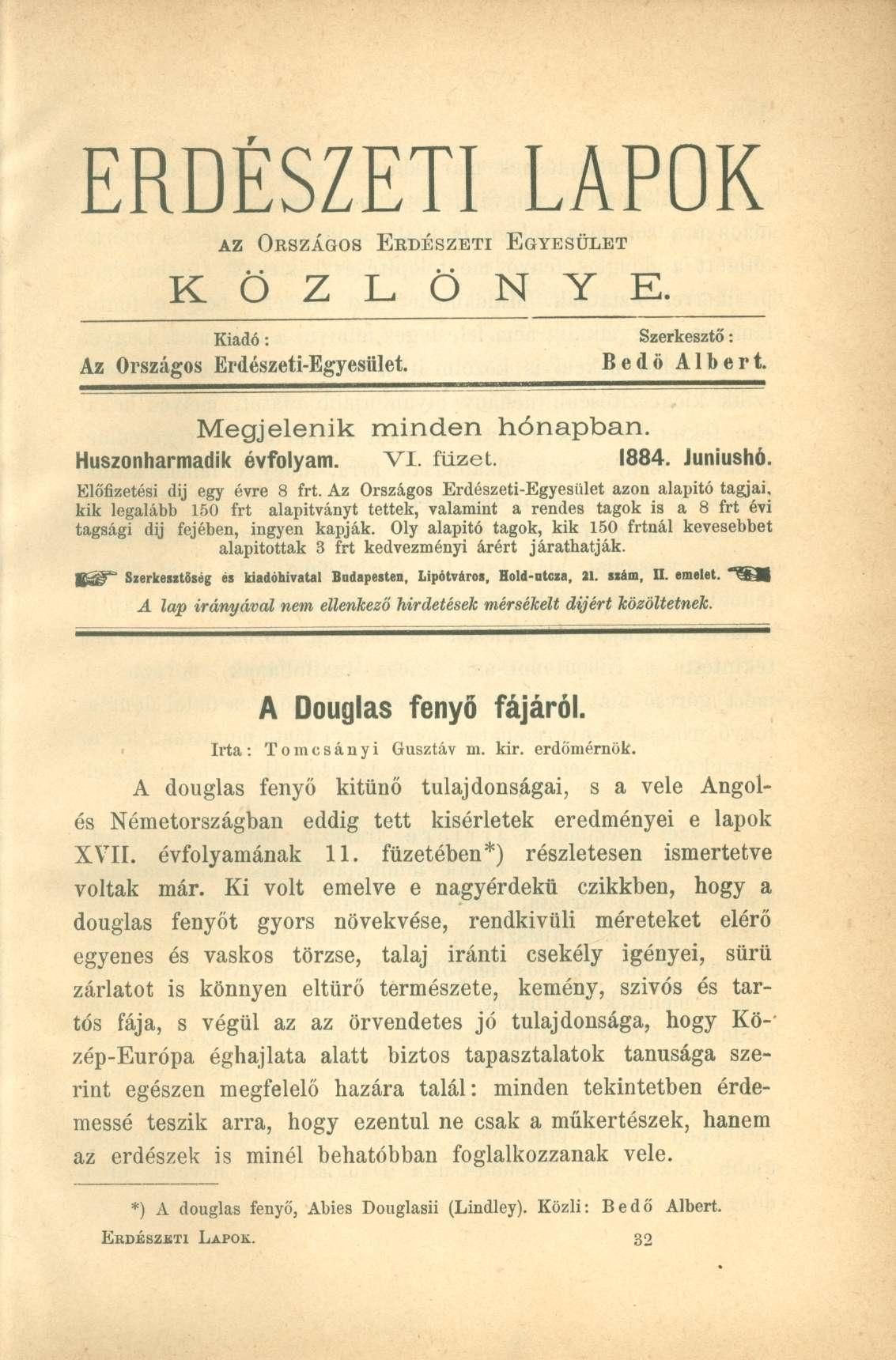ERDÉSZETI LAPOK AZ ORSZÁGOS ERDÉSZETI EGYESÜLET K Ö Z L Ö N Y E. Kiadó: Az Országos Erdészeti-Egyesület. Szerkesztő: Bedő Albert. Megjelenik minden hónapban. Huszonharmadik évfolyam. VI. füzet. 1884.