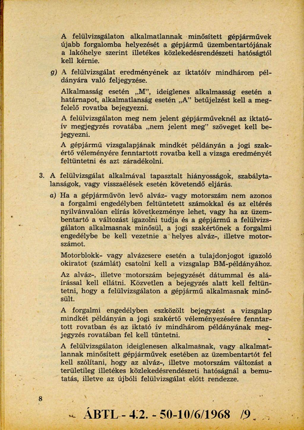 A felülvizsgálaton alkalmatlannak minősített gépjárművek újabb forgalomba helyezését a gépjármű üzembentartójának a lakóhelye szerint illetékes közlekedésrendészeti hatóságtól kell kérnie.
