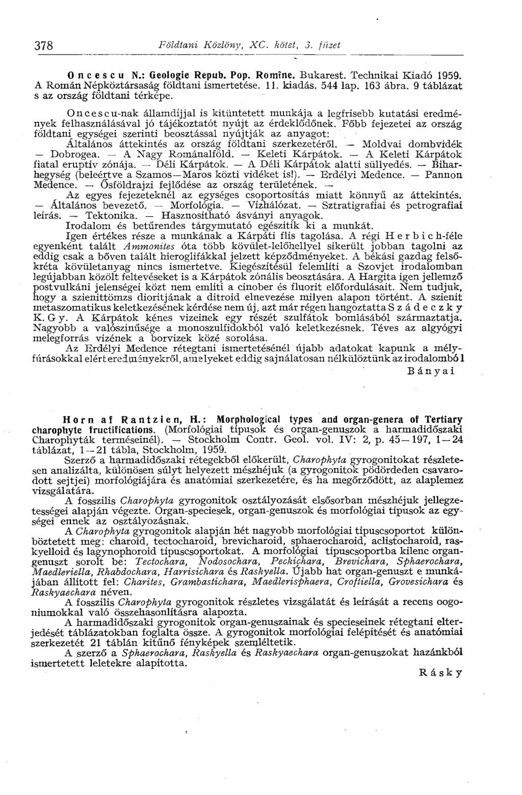 378 Földtani Közlöny, XC. kötet, 3. füzet 0 n с e s с u N.: Geologie Repub. Pop. Romíné. Bukarest. Technikai Kiadó 1959. A Román Népköztársaság földtani ismertetése. 11. kiadás. 544 lap. 163 ábra.