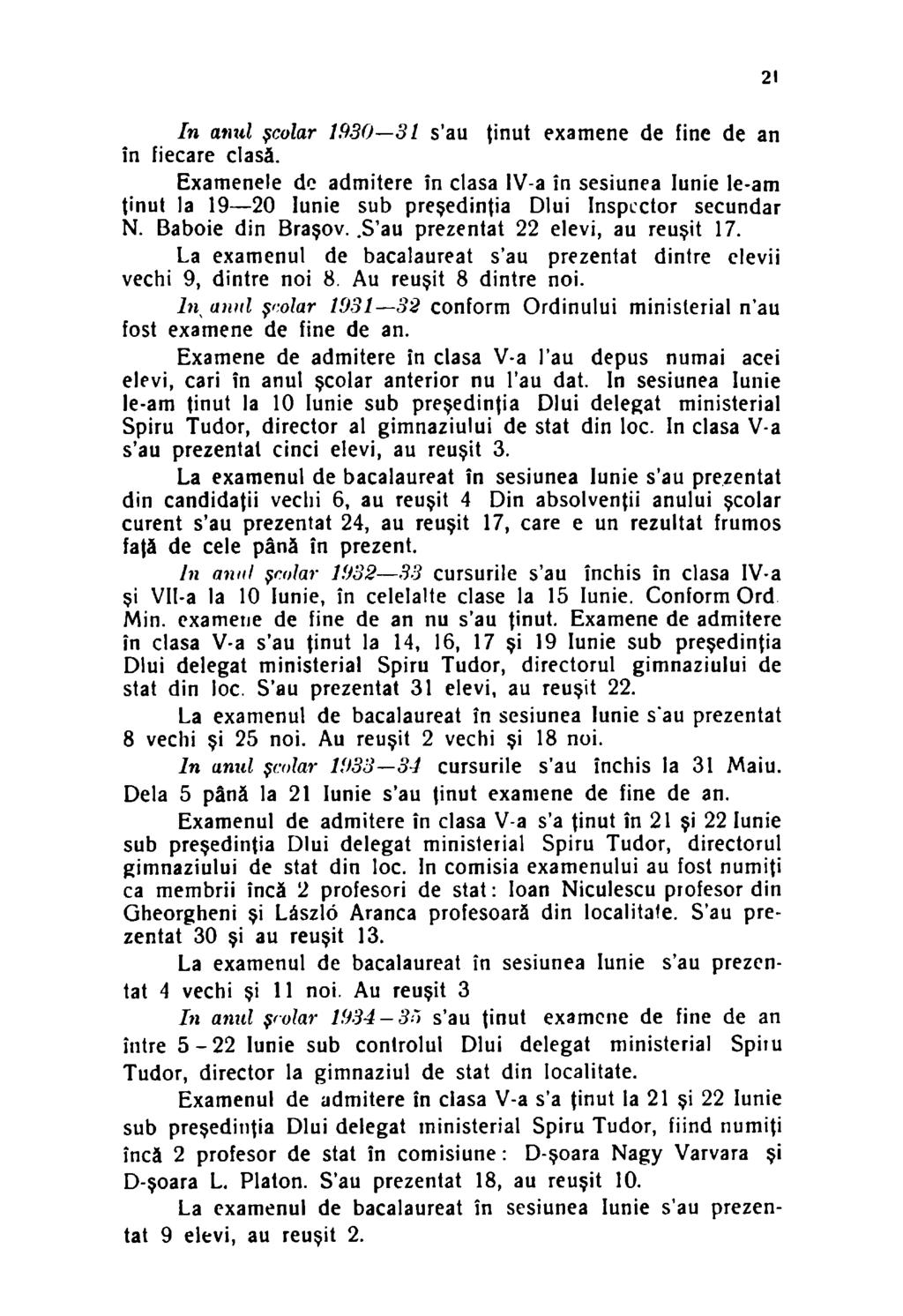 In anul şcolar 1930 31 s'au ţinut examene de fine de an în fiecare clasă. Examenele de admitere în clasa IV-a în sesiunea Iunie le-am ţinut la 19 20 Iunie sub preşedinţia Dlui Inspcctor secundar N.