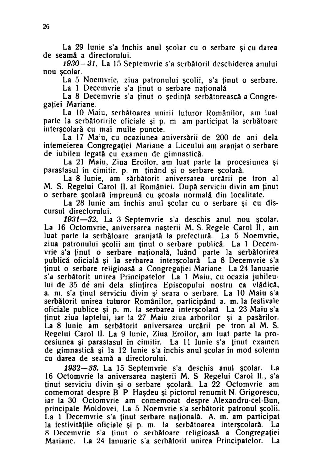26 La 29 Iunie s'a închis anul şcolar cu o serbare şi cu darea de seamă a directorului. 1930-3!. La 15 Septemvrie s'a serbătorit deschiderea anului nou şcolar.
