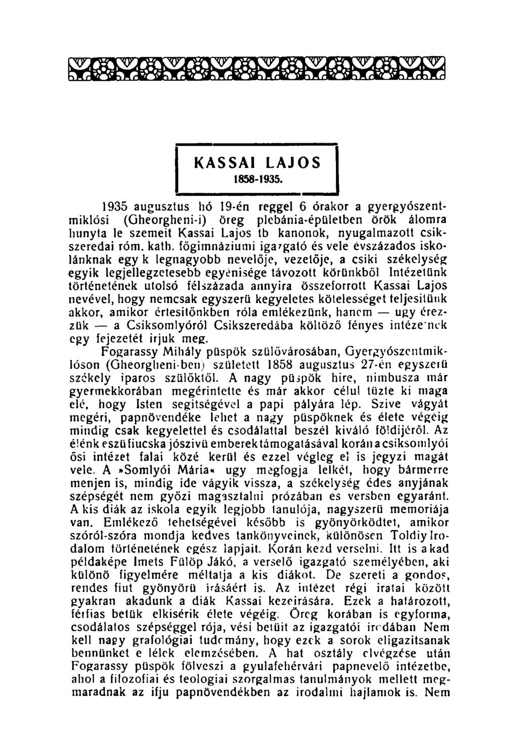 1935 augusztus hó 19-én reggel 6 órakor a gyergyószentmiklósi (Gheorgheni-i) öreg plebánia-épületben örök álomra hunyta le szemeit Kassai Lajos tb kanonok, nyugalmazott csíkszeredai róm. kath.