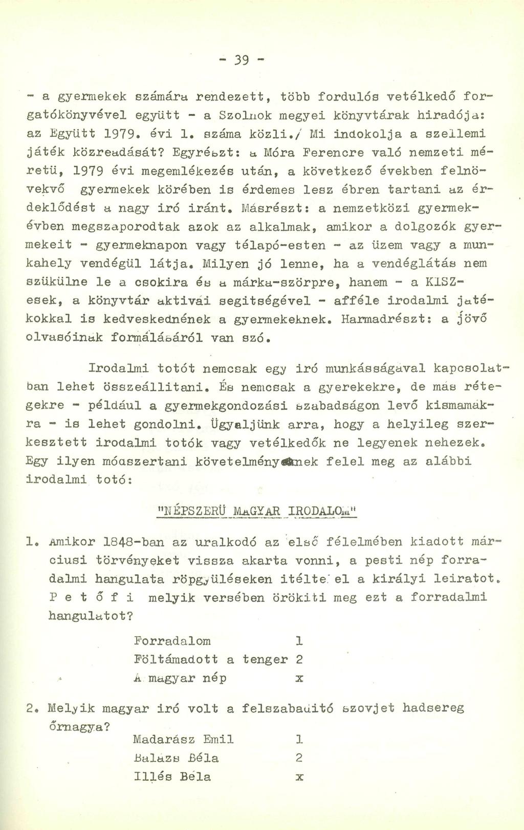 - 39 - - a gyermekek számára rendezett, több fordulós vetélkedő forgatókönyvével együtt - a Szolnok megyei könyvtárak híradója: az Együtt 1979. évi 1. száma közli.