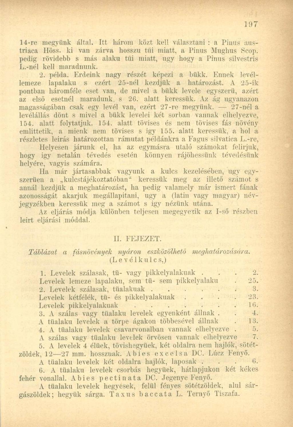 14-re megyünk által. Itt három közt kell választani : a Pinus austriaca Höss. ki van zárva hosszú tűi miatt, a Pinus Mughus Scop. pedig rövidebb s más alakú tűi miatt, ugy hogy a Pinus silvestris L.