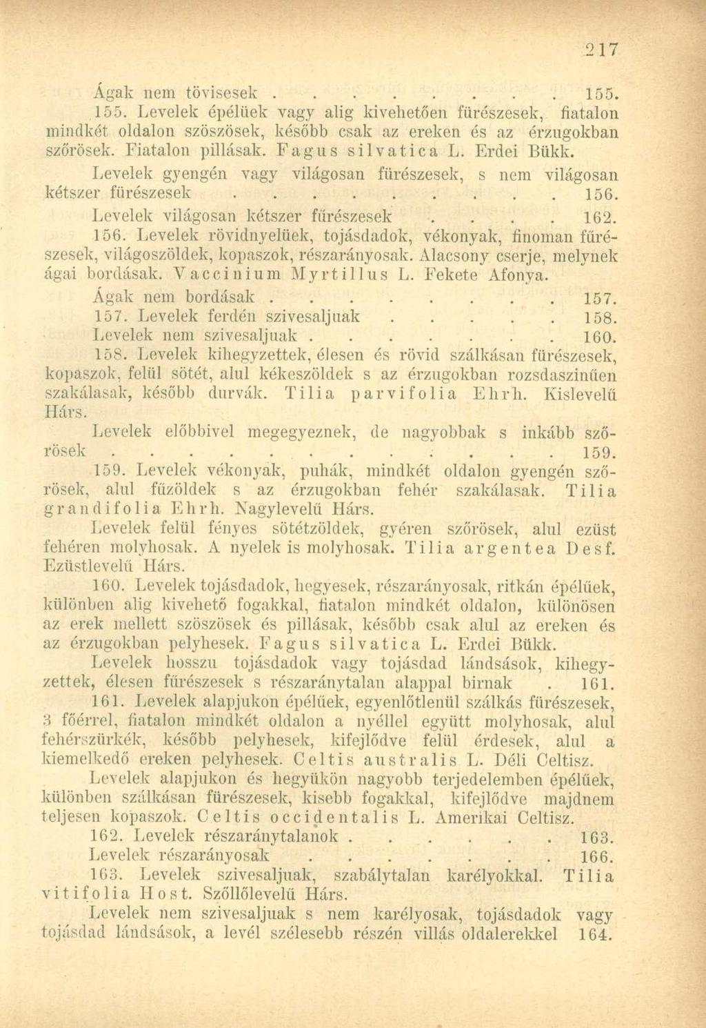 Ágak nem tövisesek 155. 155. Levelek épélüek vagy alig kivehetően fürészesek, fiatalon mindkét oldalon szöszösek, később csak az ereken és az érzugokban szőrösek. Fiatalon pillásak. Fagus silvatica L.