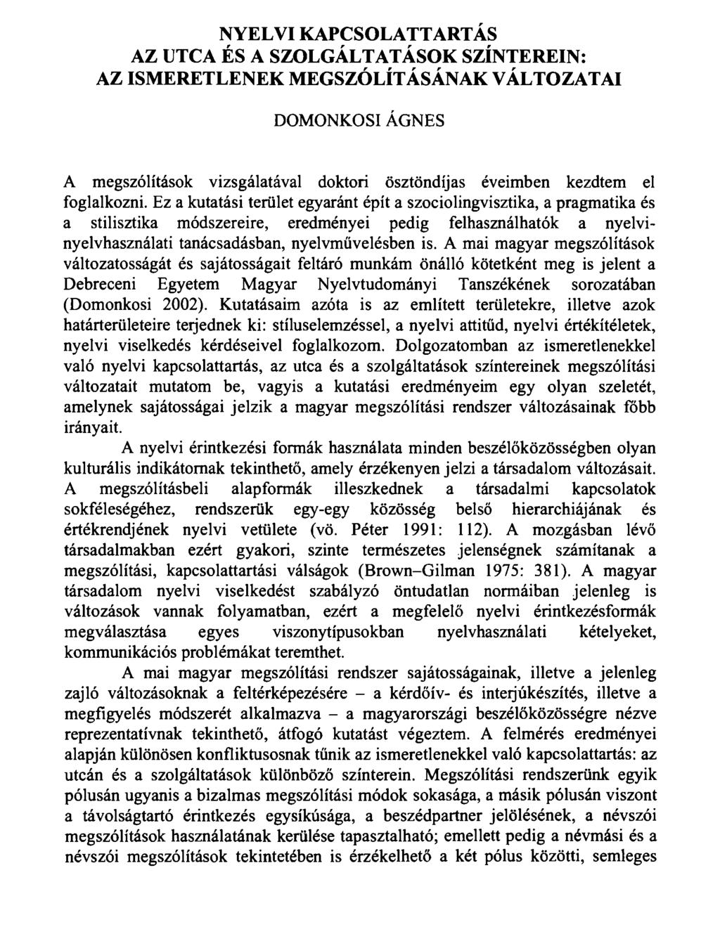 NYELVI KAPCSOLATTARTÁS AZ UTCA ÉS A SZOLGÁLTATÁSOK SZÍNTEREIN: AZ ISMERETLENEK MEGSZÓLÍTÁSÁNAK VÁLTOZATAI DOMONKOSI ÁGNES A megszólítások vizsgálatával doktori ösztöndíjas éveimben kezdtem el