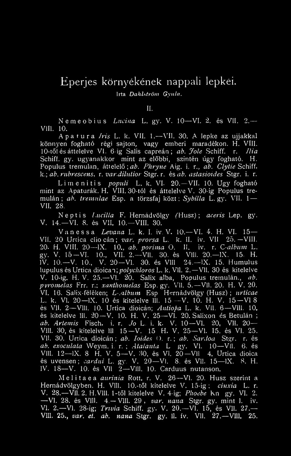 Hernádvölgy (Hnsz) aceris Lep, gy. V. 14. VI. 8. és VII. 10. VIII. 30. Van ess a Levana L. k. I. iv. V. 10. VI. 4. H. VI. 15 VII. 20 Urcica clio cán ; var. provsa L. k. II. iv. VII 25. VIII. 20. H. VIII. 20 IX.