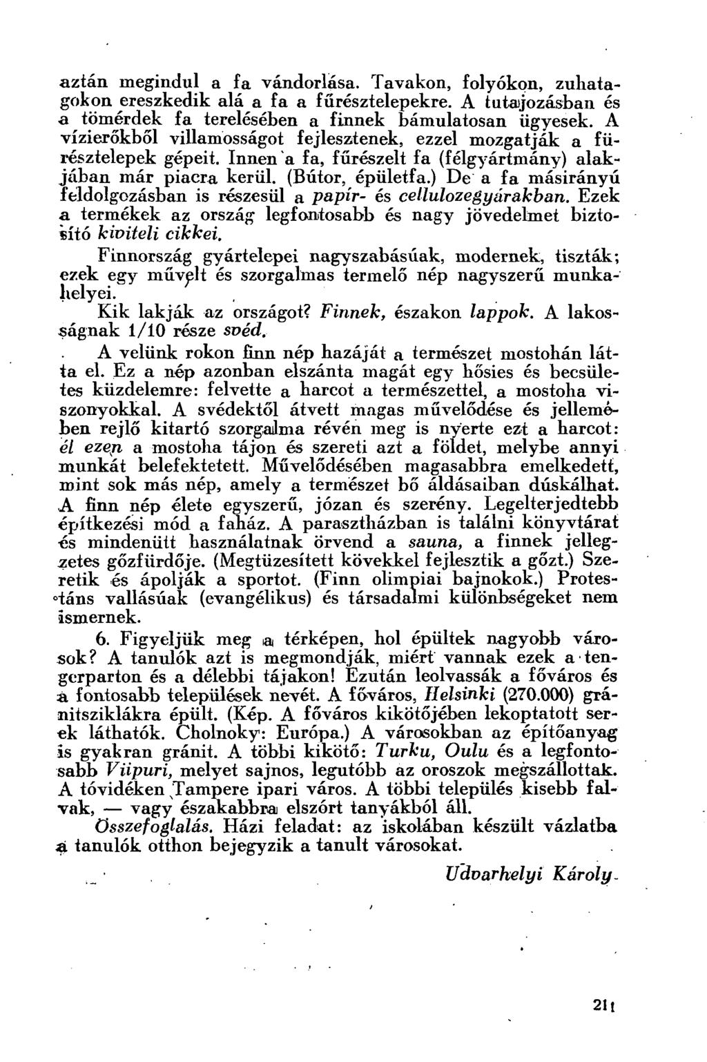 aztán megindul a fa vándorlása. Tavakon, folyókon, zuhatagokon ereszkedik alá a fa a fűrésztelepekre. A tutajozásban és a tömérdek fa terelésében a finnek bámulatosan ügyesek.