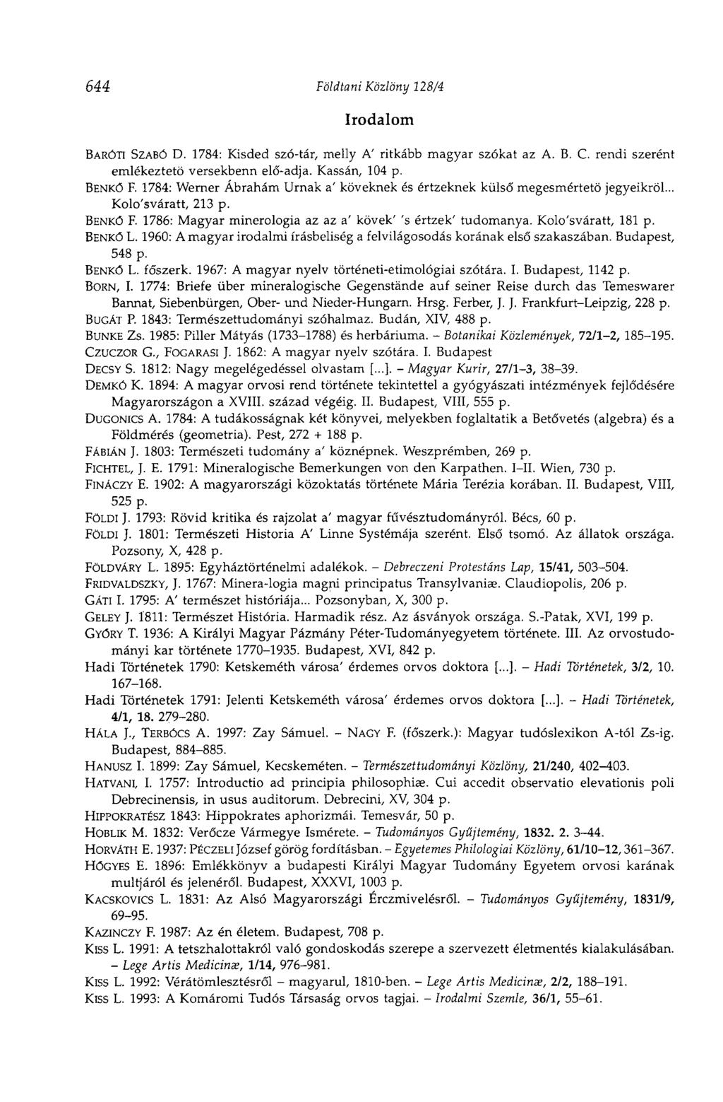 644 Földtani Közlöny 128/4 Irodalom BARÓTI SZABÓ D. 1784: Kisded szó-tár, melly A' ritkább magyar szókat az А. В. C. rendi szerént emlékeztető versekbenn elő-adja. Kassán, 104 p. BENKŐ F.