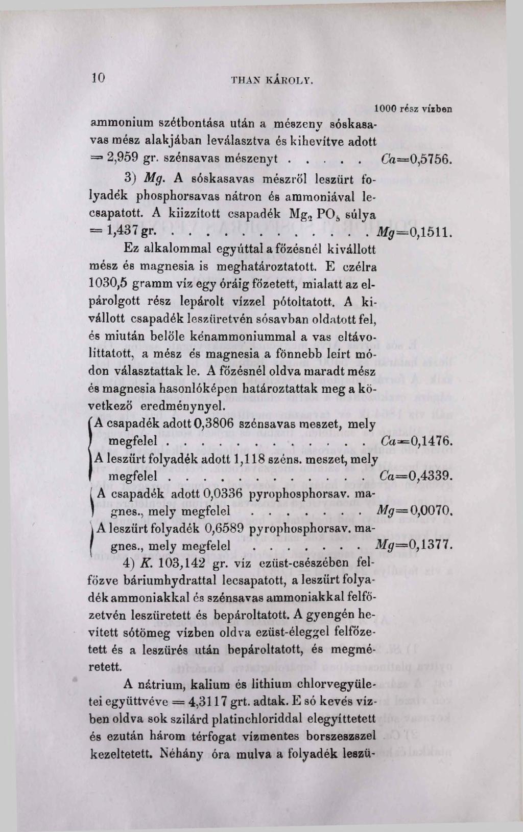 10 THAN KÁROLY. 1000 rész vízben ammonium szétbontása után a mészeny sóskasavas mész alakjában leválasztva és kihevítve adott = 2,959 gr. szénsavas m észen yt...c'a=0,5756. 3) Mg.