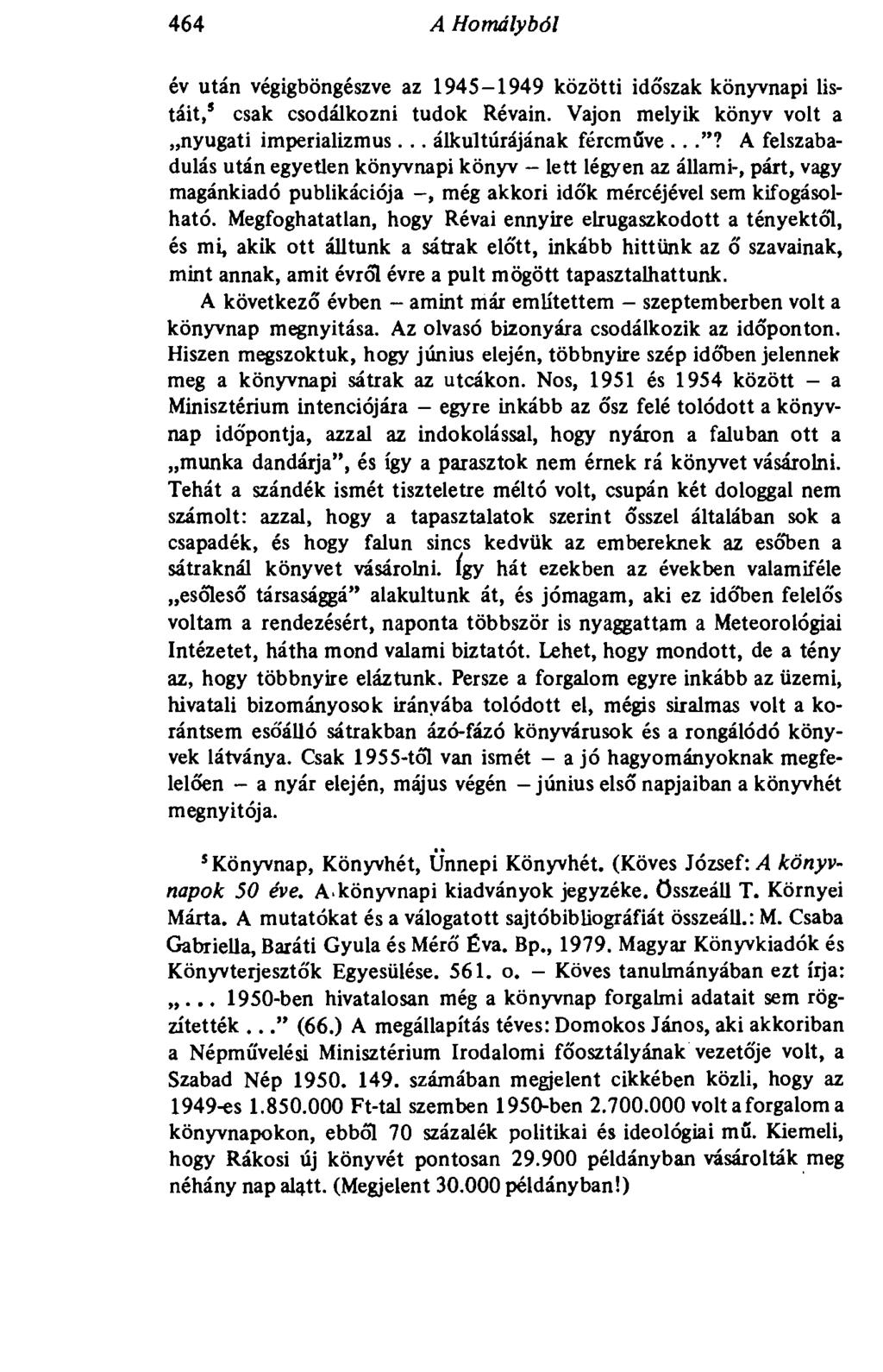 464 A Homályból év után végigböngészve az 1945-1949 közötti időszak könyvnapi listáit, csak csodálkozni tudok Révain. Vajon melyik könyv volt a nyugati imperializmus... álkultúrájának fércműve..."?