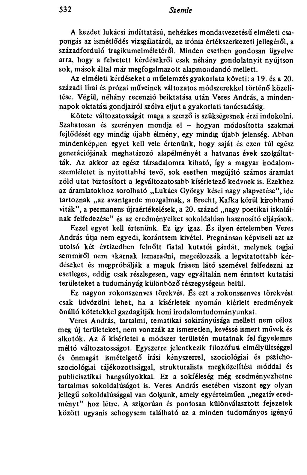 532 Szemle A kezdet lukácsi indíttatású, nehézkes mondatvezetésű elméleti csapongás az ismétlődés vizsgálatáról, az irónia értékszerkezeti jellegéről, a századforduló tragikumelméletéről.