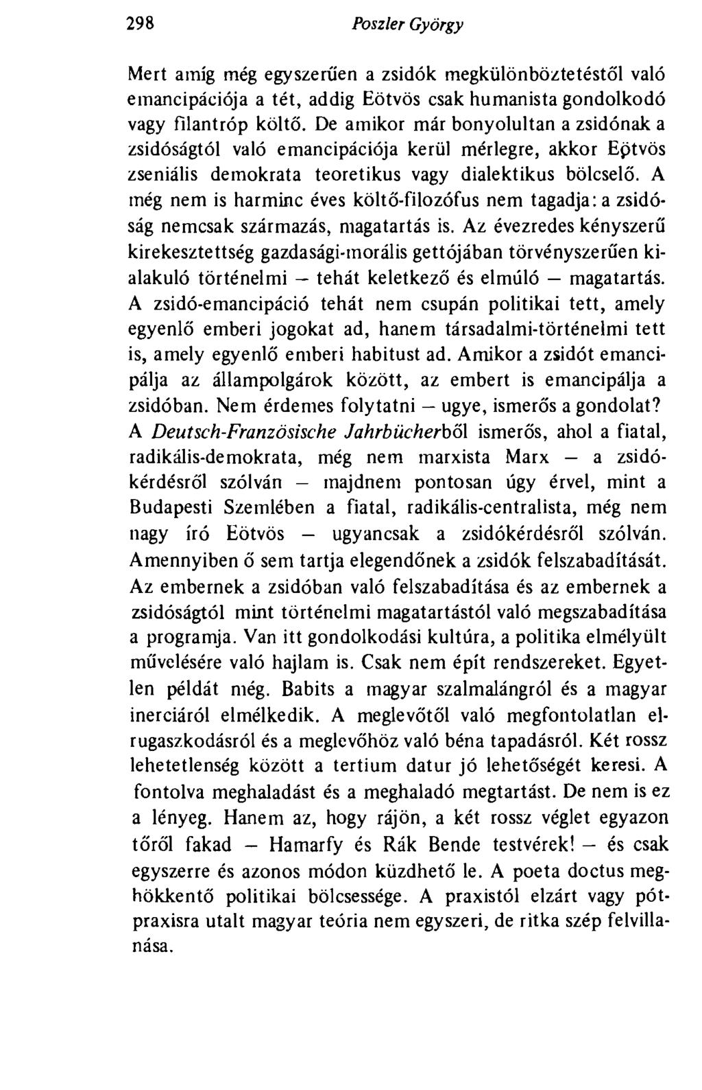 298 Poszler György Mert amíg még egyszerűen a zsidók megkülönböztetéstől való emancipációja a tét, addig Eötvös csak humanista gondolkodó vagy filantróp költő.