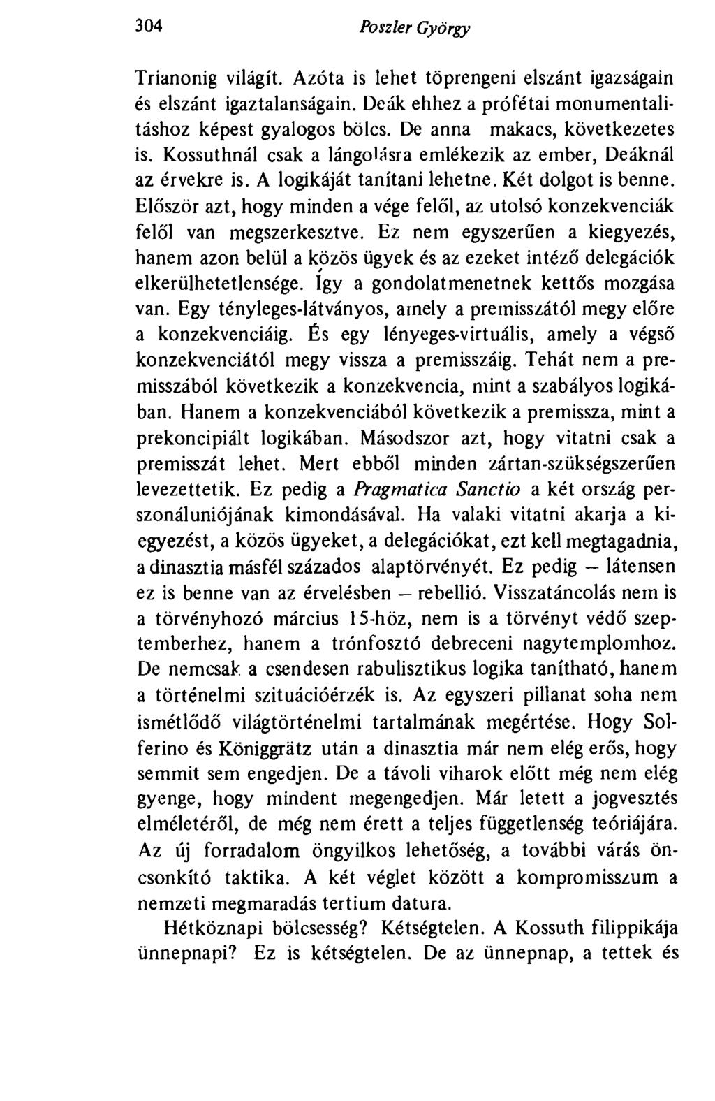 304 Poszler György Trianonig világít. Azóta is lehet töprengeni elszánt igazságain és elszánt igaztalanságain. Deák ehhez a prófétai monumentalitáshoz képest gyalogos bölcs.