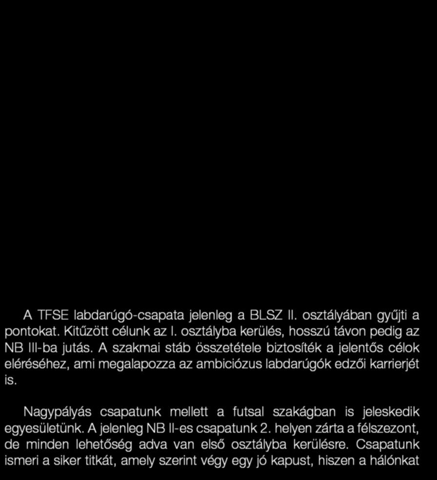 LABDARÚGÓ ÉS FUTSAL SZAKOSZTÁLYOK A TFSE labdarúgó-csapata jelenleg a BLSZ II. osztályában gyűjti a pontokat. Kitűzött célunk az I.