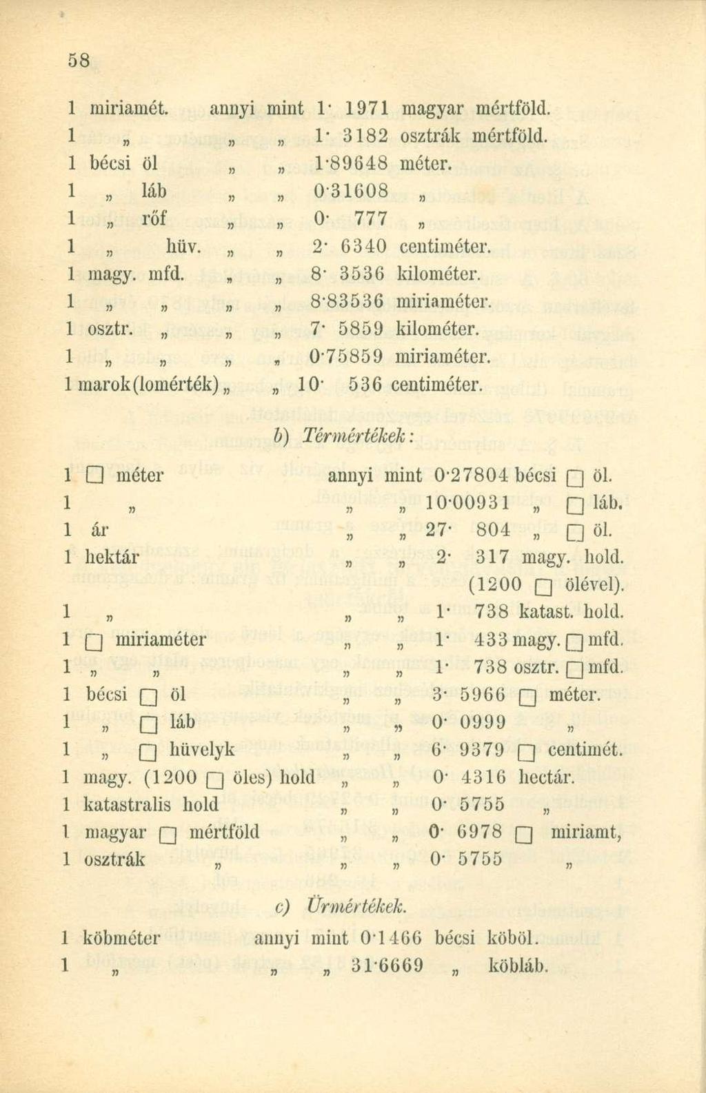 1 miriainét. annyi mint 1" 1971 magyar mértföld. 1 1-3182 osztrák mértföld. 1 bécsi öl 1 láb 1 rőf 1 büv. 1 magy. mfd. 1 n n 1 osztr. *»» 1 marok (lomérték), 1-89648 méter.