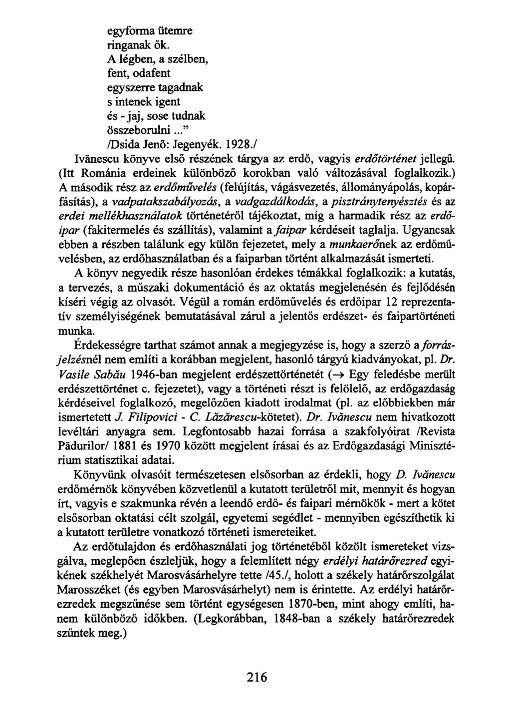 egyforma ütemre ringanak ők. A légben, a szélben, fent, odafent egyszerre tagadnak s intenek igent és - jaj, sose tudnak összeborulni... /Dsida Jenő: Jegenyék. 1928.