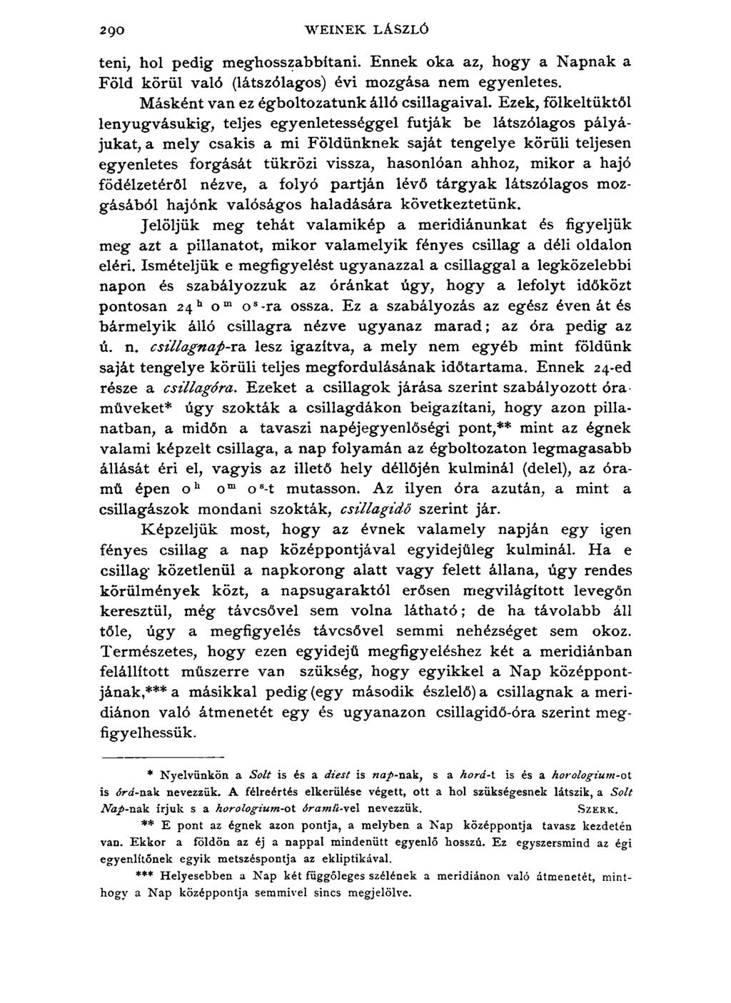 290 W EIN EK LÁSZLÓ teni, hol pedig meghosszabbítani. Ennek oka az, hogy a Napnak a Föld körül való (látszólagos) évi mozgása nem egyenletes. Másként van ez égboltozatunk álló csillagaival.