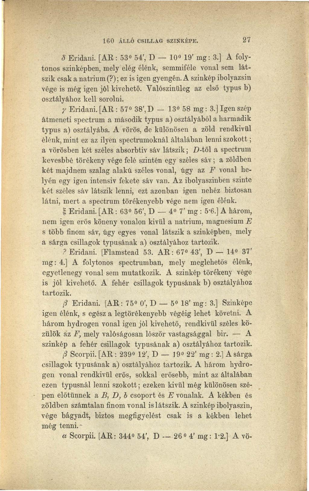 160 ÁLLÓ CSILLAG SZINKÉPE. 27 o Eridani. [ A.R: 530 54', D - 100 19' mg: 3.] A. folytonos szinképben, mely elég élénk, semmiféle vonal sem látszik csak a natrium (?); ez is igen gyengén. A. szinkép ibolyazsin vége is még igen jól kivehető.