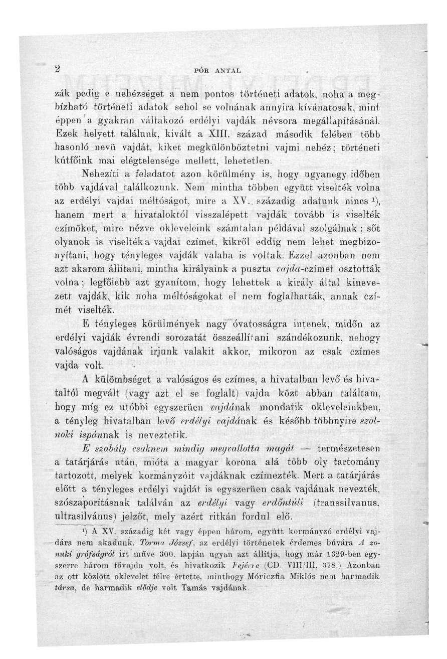 2 PÓR ANTAL zák pedig e nehézséget a nem pontos történeti adatok, noha a megbízható történeti adatok sehol se volnának annyira kívánatosak, mint éppen a gyakran váltakozó erdélyi vajdák névsora