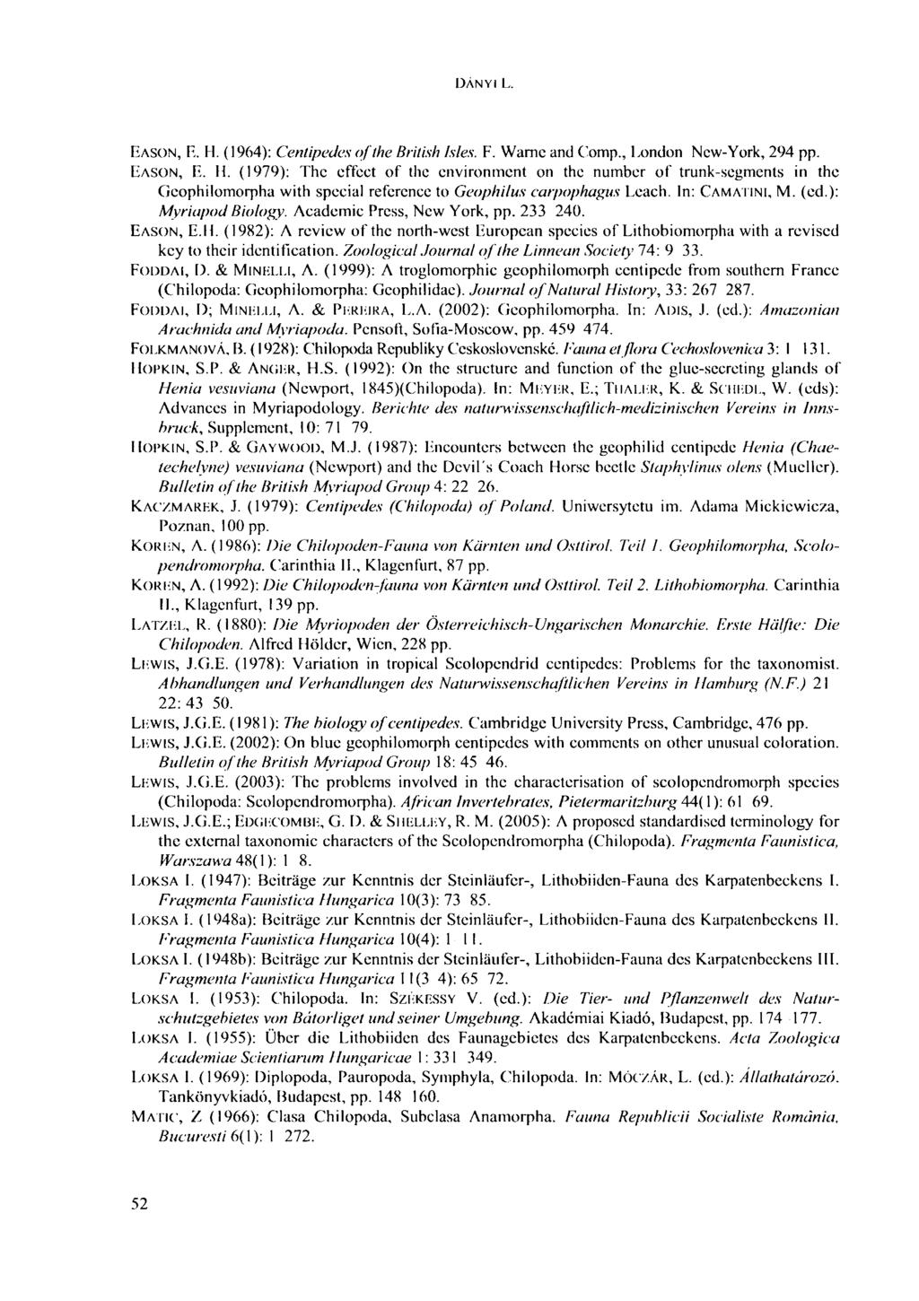 DÁNYI L. EASON, E. H. (1964): Centipedes of the British Isles. F. Warne and Comp., London Ncw-York, 294 pp. EASON, E. H. (1979): The effect of the environment on the number of trunk-segments in the Cieophilomorpha with special reference to Geophilus carpophagus Leach.