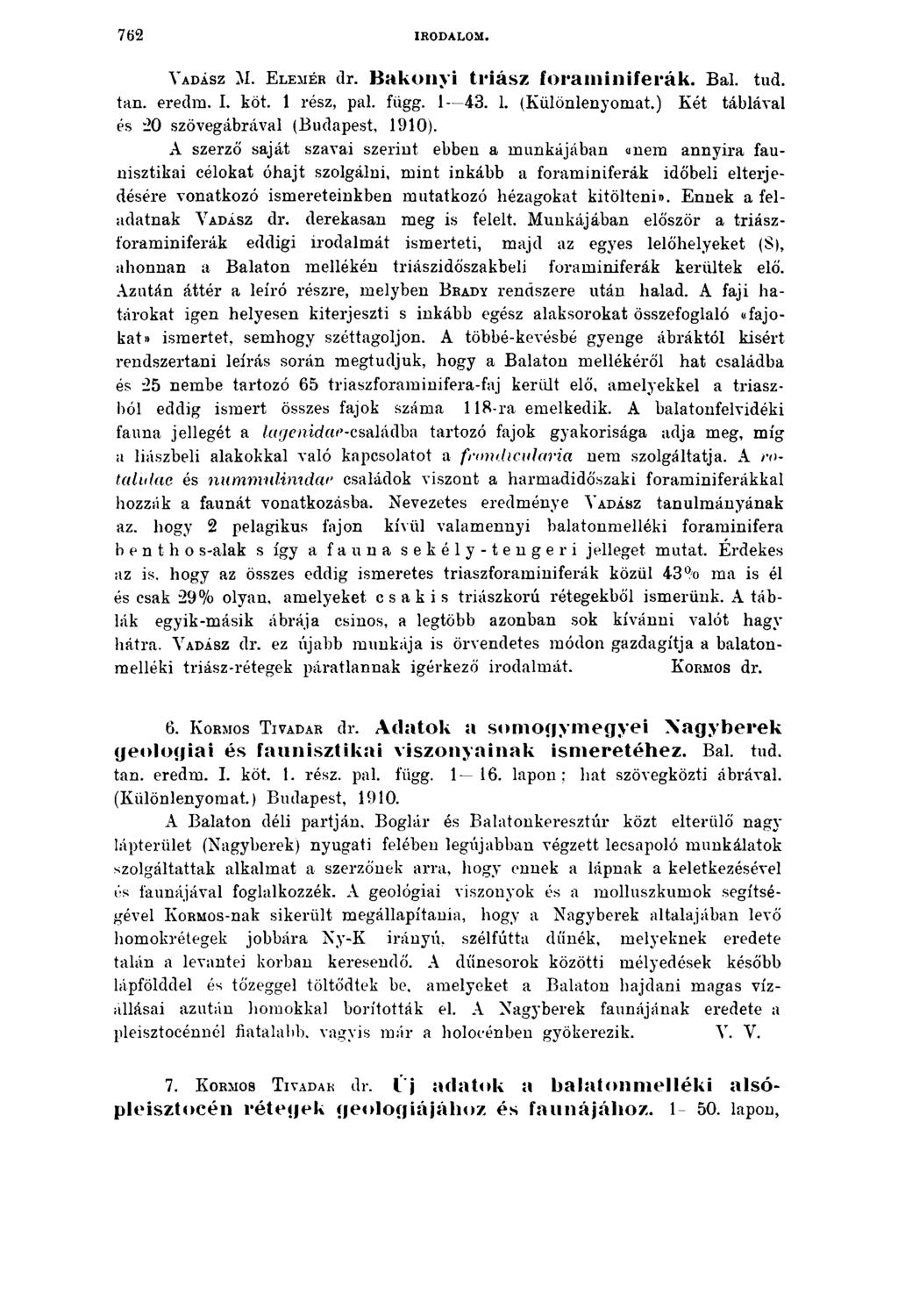 7 62 IRODALOM. V ad ász M. E le m é r dr. Bakonyi triász foraminiferák. Bal. tud. tan. eredm. I. köt. 1 rész, pal. függ. 1 43. 1. (Különlenyomat.) Két táblával és 20 szövegábrával (Budapest, 1910).
