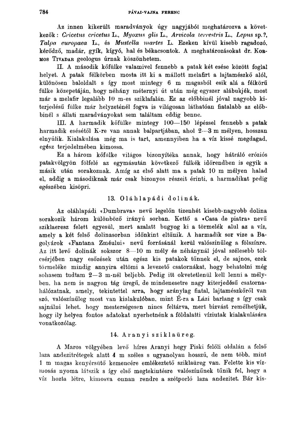 784 PÁVAI*VAJNA FERENC Az innen kikerült maradványok úgy nagyjából meghatározva a következők: Cricetus cricetus L., Myoxns glis L., Armcola terrestris L., Lepus sp.?, Talpa europaea L.