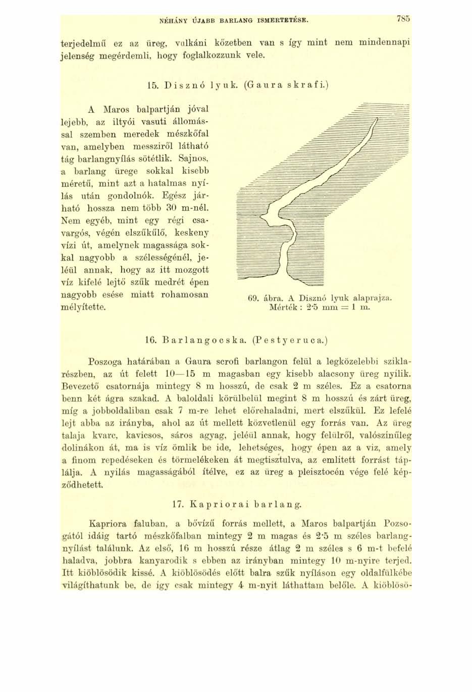NÉHÁNY ÚJABB BARLANG ISMERTETÉSE. 7 8 5 terjedelmű ez az üreg, vulkáni kőzetben van s így mint nem mindennapi jelenség megérdemli, hogy foglalkozzunk vele. 15. Disznó lyuk. (Gaura skrafi.