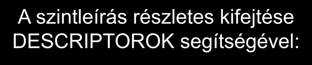 A szintleírás részletes kifejtése DESCRIPTOROK segítségével: A descriptor jellemzése Tudás Képességek Attitűdök Autonómia A leírás szempontjai: a tudás mélysége, a tudás szervezettsége, a tudás