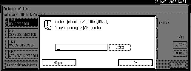 Fax funkciók Továbbító postaládák törlése Ez a fejezet ismerteti, hogy hogyan kell törölni a továbbító postaládákat. A Nyomja meg a [Faxbeállítások] gombot. B Nyomja meg a [Adminisztrátori eszk.