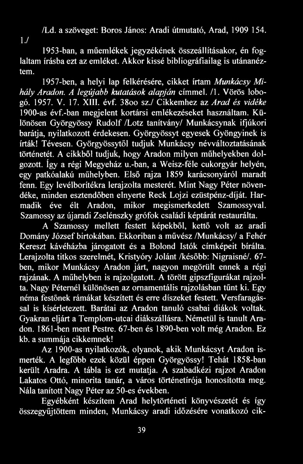 3800. sz./ Cikkemhez az Arad és vidéke 1900-as évf.-ban megjelent kortársi emlékezéseket használtam. Különösen Györgyössy Rudolf /Lotz tanítvány/ Munkácsynak ifjúkori barátja, nyilatkozott érdekesen.
