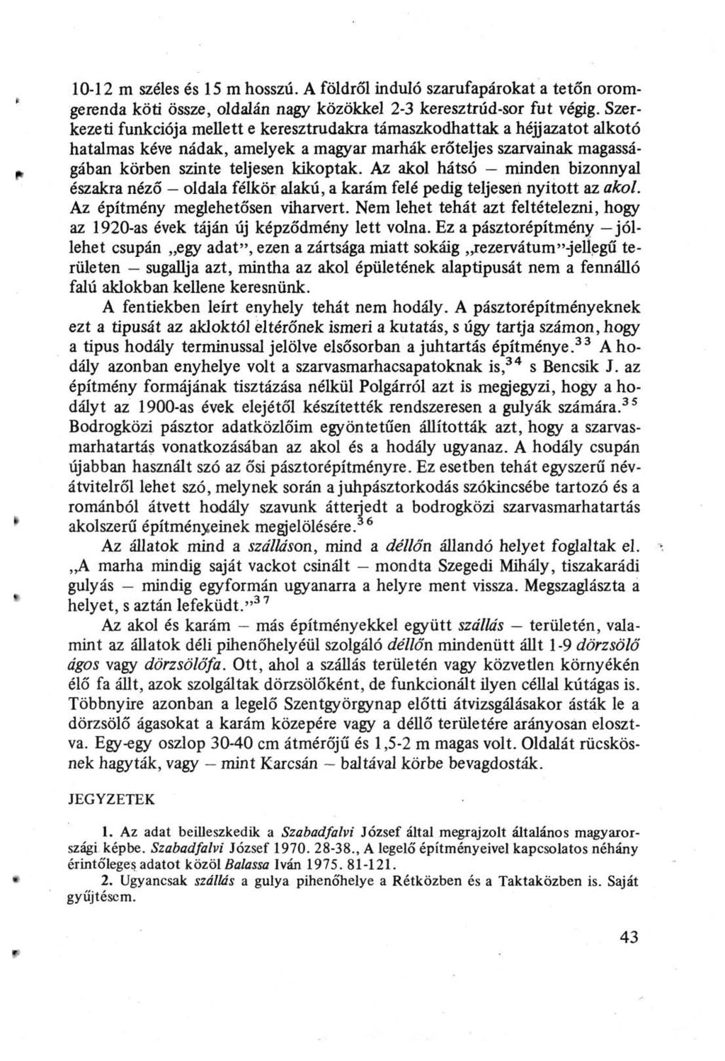 10-12 m széles és 15 m hosszú. A földről induló szarufapárokat a tetőn oromgerenda köti össze, oldalán nagy közökkel 2-3 keresztrúd-sor fut végig.