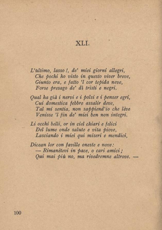 XLI. L Ultimo, lasso!, de miei giorni allegri, Che pochi ho visto in questo viver breve, Giunto era, e fatto l cor tepida neve, Forse presago de dì tristi e negri.