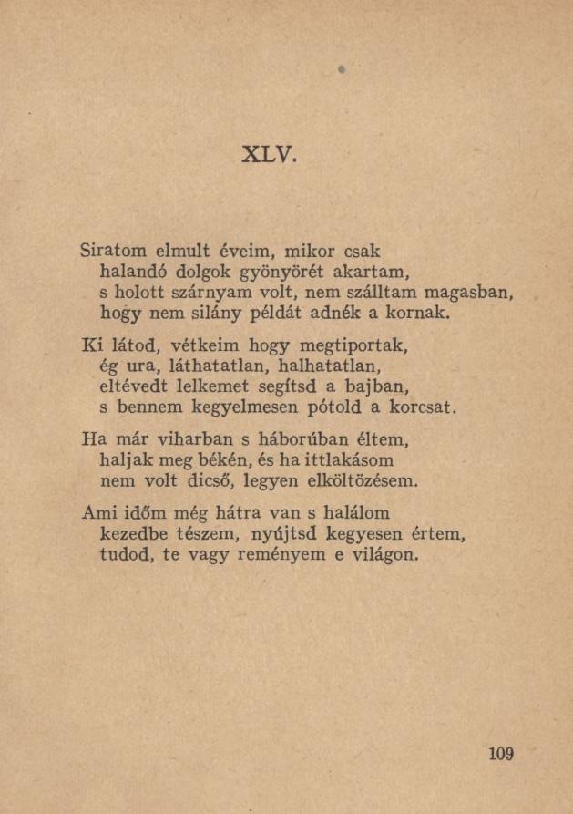 XLV. Siratom elmúlt éveim, mikor csak halandó dolgok gyönyörét akartam, s holott szárnyam volt, nem szálltam magasban, hogy nem silány példát adnék a kornak.