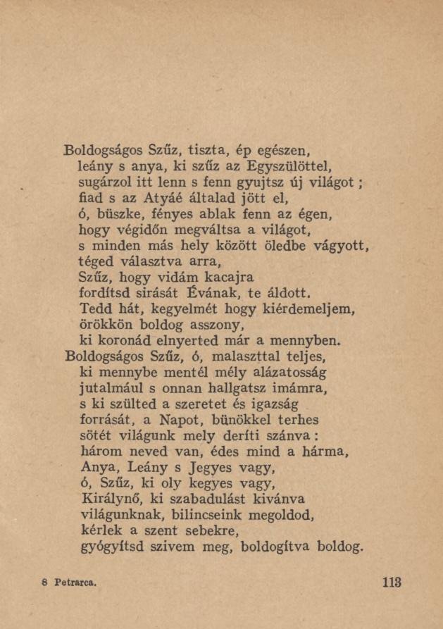 Boldogságos Szűz, tiszta, ép egészen, leány s anya, ki szűz az Egyszülöttel, sugárzol itt lenn s fenn gyujtsz új világot ; fiad s az Atyáé általad jött el, ó, büszke, fényes ablak fenn az égen, hogy