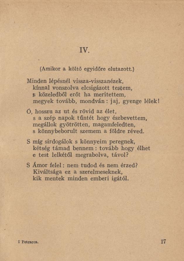 IV. (Amikor a költő egyidőre elutazott.) Minden lépésnél vissza-visszanézek, kínnal vonszolva elcsigázott testem, $ közeledből erőt ha merítettem, megyek tovább, mondván: jaj, gyenge lélek!