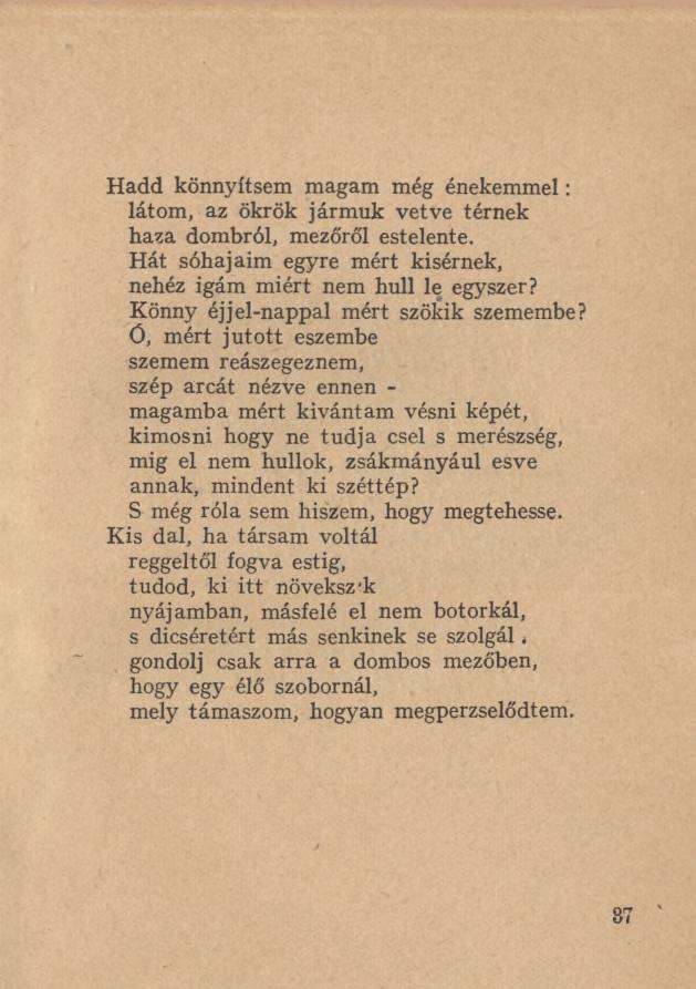 Hadd könnyítsem magam még énekemmel : látom, az ökrök jármuk vetve térnek haza dombról, mezőről estelente. Hát sóhajaim egyre mért kisérnek, nehéz igám miért nem hull le egyszer?