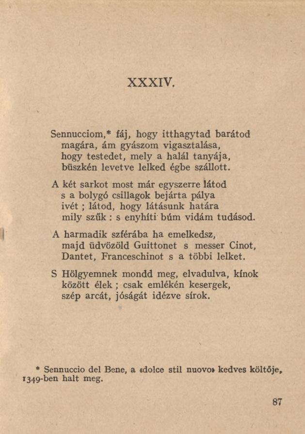 XXXIV. Sennucciom,* fáj, hogy itthagytad barátod magára, ám gyászom vigasztalása, hogy testedet, mely a halál tanyája, büszkén levetve lelked égbe szállott.