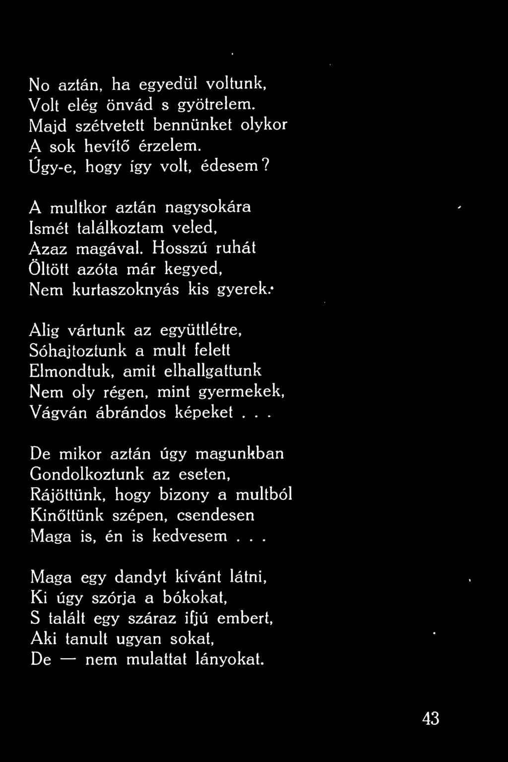 No aztán, ha egyedül voltunk, Volt elég önvád s gyötrelem. Majd szétvetett bennünket olykor A sok hevít érzelem. Úgy-e, hogy így volt, édesem? A múltkor aztán nagysokára Ismét találkoztam veled.