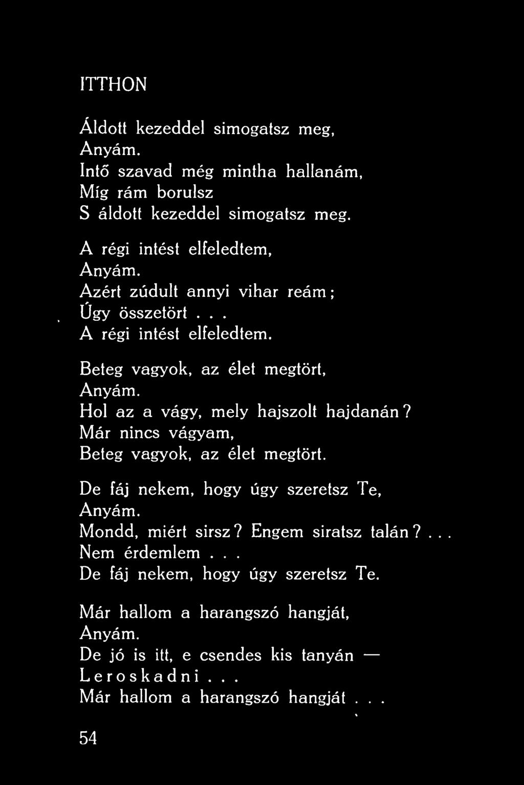 ; ITTHON Áldott kezeddel simogatsz meg. Anyám. Int szavad még mintha hallanám, Míg rám borulsz S áldott kezeddel simogatsz meg. A régi intést elfeledtem, Anyám.
